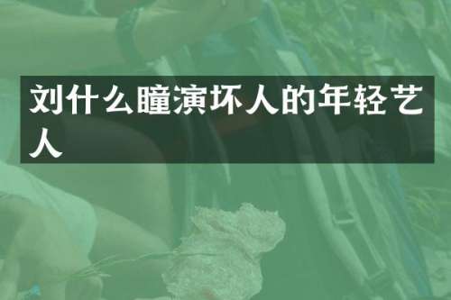 刘什么瞳演坏人的年轻艺人
