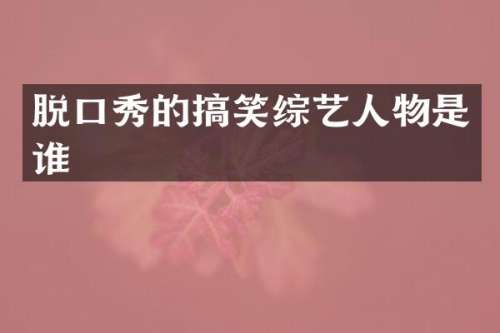 脱口秀的搞笑综艺人物是谁