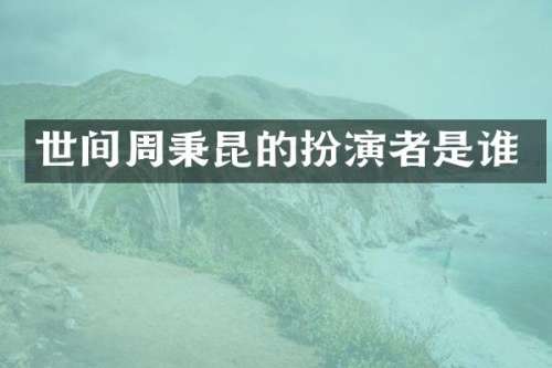 世间周秉昆的扮演者是谁