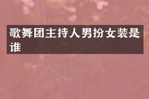 歌舞团主持人男扮女装是谁