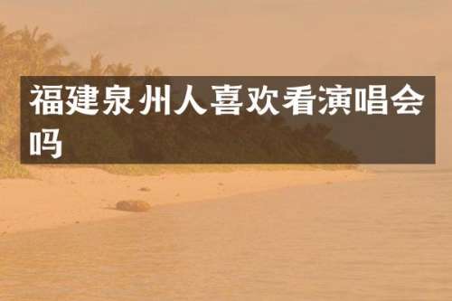 福建泉州人喜欢看演唱会吗