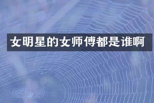 女明星的女师傅都是谁啊