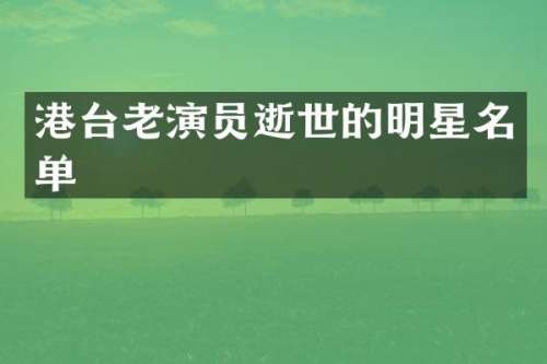港台老演员逝世的明星名单