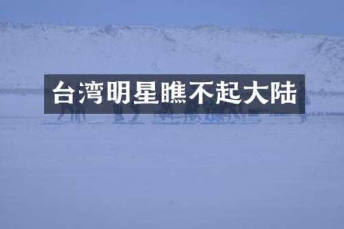 台湾明星瞧不起大陆