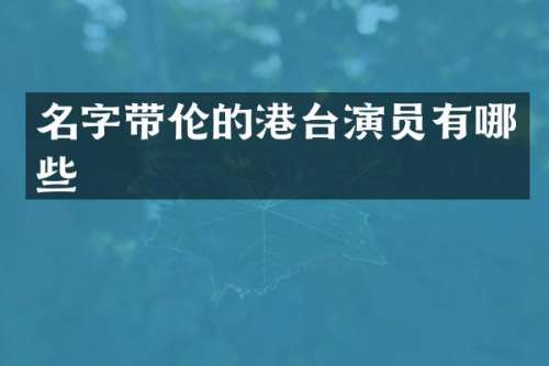 名字带伦的港台演员有哪些