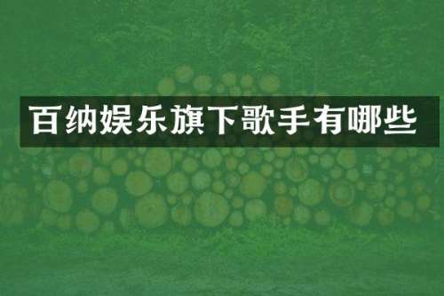 百纳娱乐旗下歌手有哪些