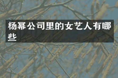 杨幂公司里的女艺人有哪些