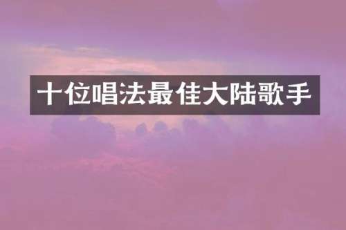 十位唱法最佳大陆歌手