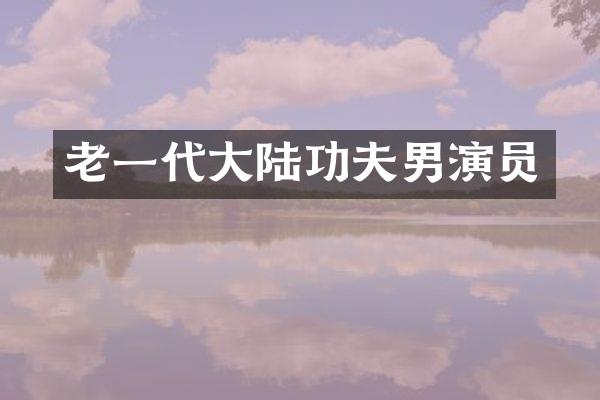 老一代大陆功夫男演员