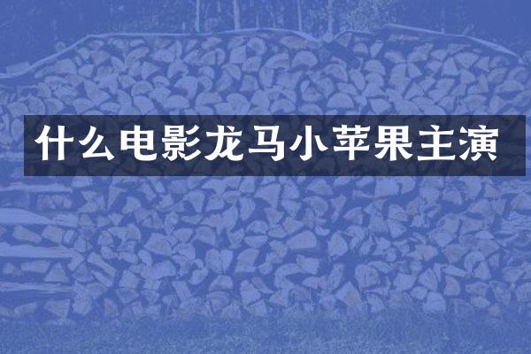 什么电影龙马小苹果主演