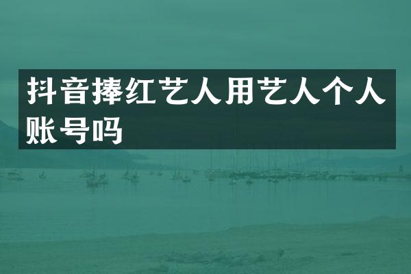 抖音捧红艺人用艺人个人账号吗