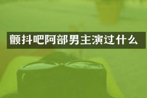 颤抖吧阿部男主演过什么