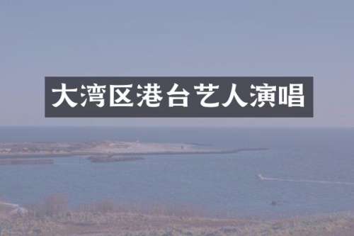 大湾区港台艺人演唱