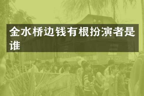金水桥边钱有根扮演者是谁