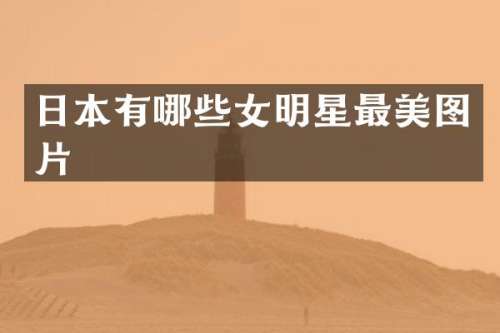 日本有哪些女明星最美图片