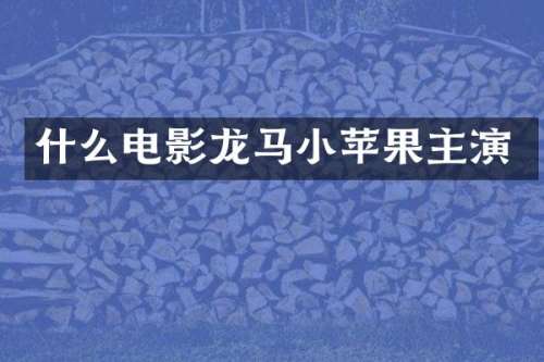 什么电影龙马小苹果主演