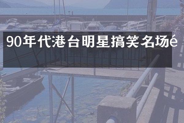 90年代港台明星搞笑名场面