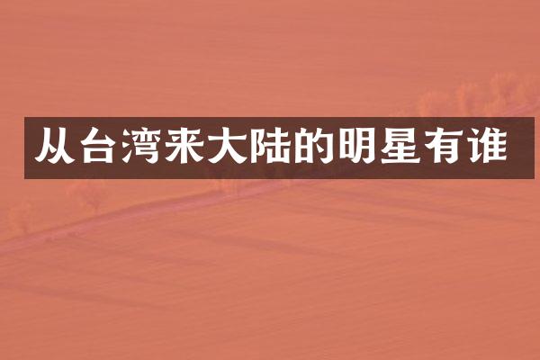 从台湾来大陆的明星有谁