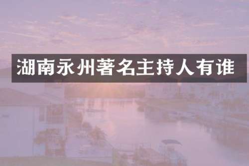 湖南永州著名主持人有谁