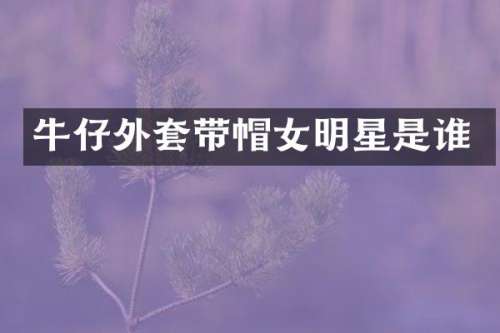 牛仔外套带帽女明星是谁