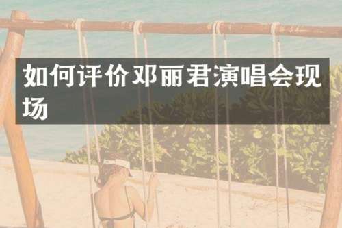 如何评价邓丽君演唱会现场
