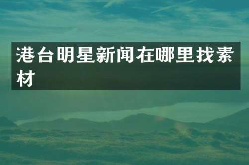 港台明星新闻在哪里找素材