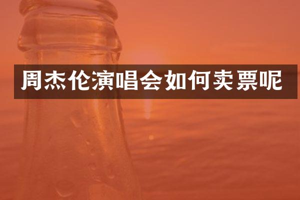 周杰伦演唱会如何卖票呢