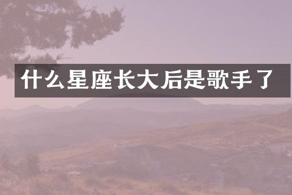 什么星座长大后是歌手了