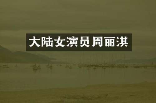 大陆女演员周丽淇