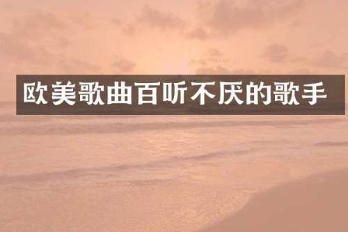 欧美歌曲百听不厌的歌手