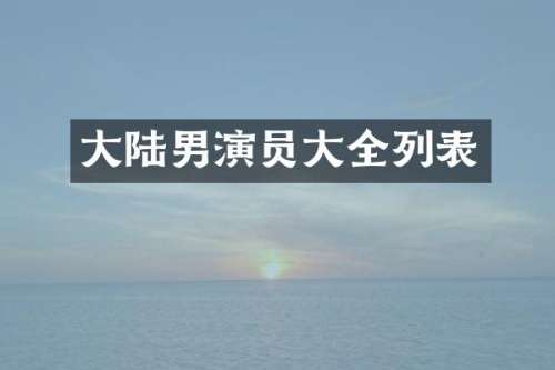 大陆男演员大全列表