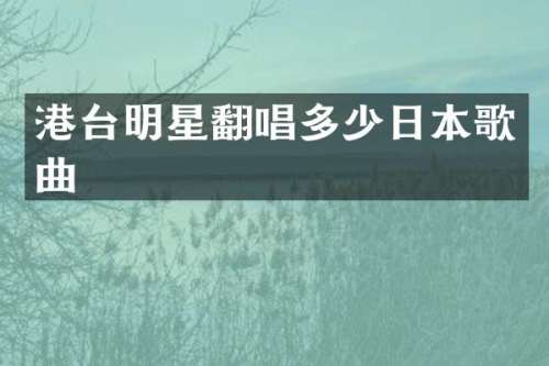 港台明星翻唱多少日本歌曲