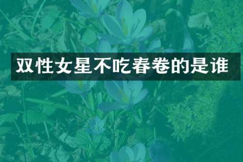 双性女星不吃春卷的是谁