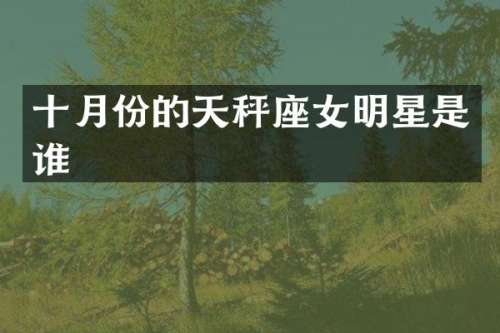 十月份的天秤座女明星是谁