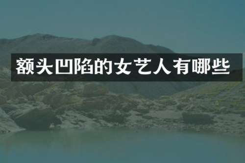 额头凹陷的女艺人有哪些