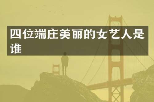 四位端庄美丽的女艺人是谁