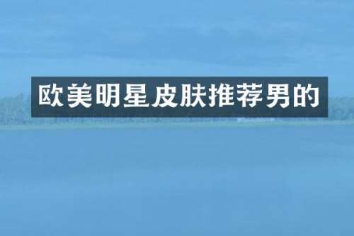 欧美明星皮肤推荐男的