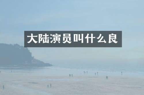 大陆演员叫什么良