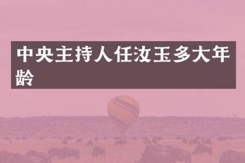 中央主持人任汝玉多大年龄