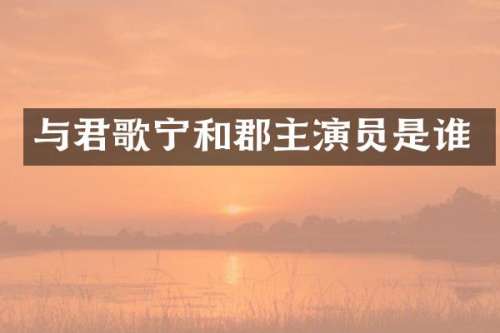 与君歌宁和郡主演员是谁