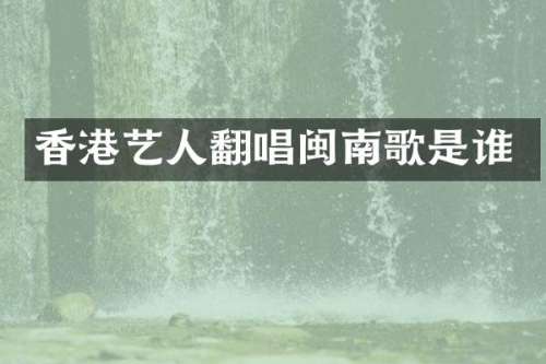 香港艺人翻唱闽南歌是谁
