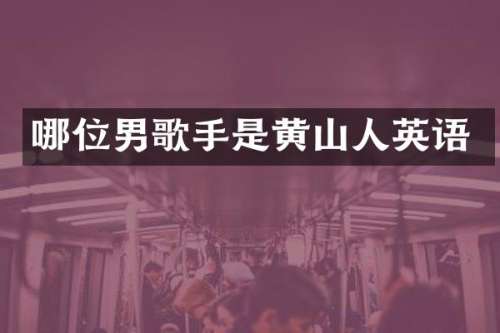 哪位男歌手是黄山人英语