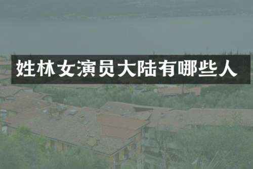 姓林女演员大陆有哪些人
