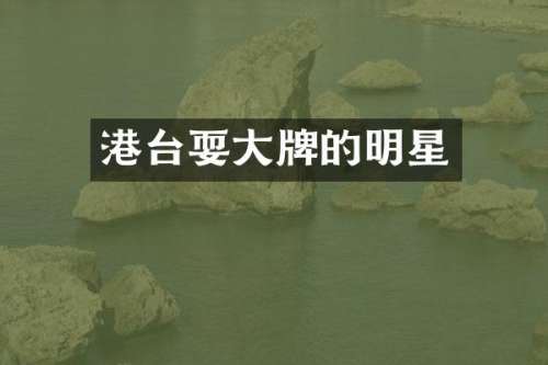 港台耍大牌的明星