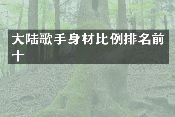 大陆歌手身材比例排名前十