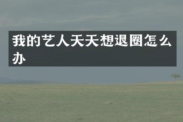 我的艺人天天想退圈怎么办