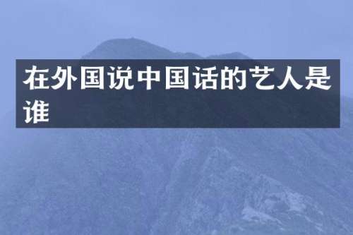 在外国说中国话的艺人是谁