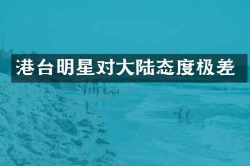 港台明星对大陆态度极差