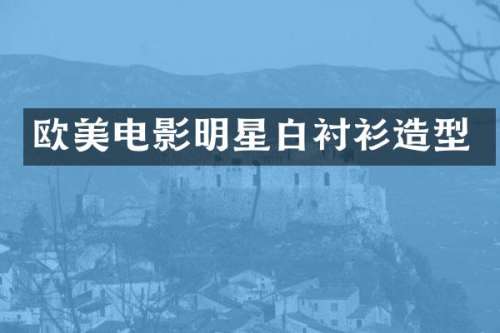 欧美电影明星白衬衫造型