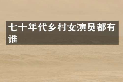 七十年代乡演员都有谁